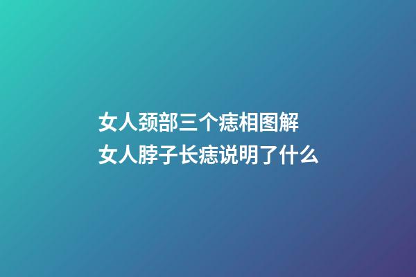 女人颈部三个痣相图解 女人脖子长痣说明了什么